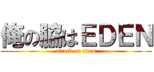 俺の脇はＥＤＥＮ (attack on titan)