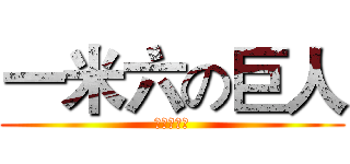 一米六の巨人 (。。。。。)