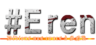 ＃Ｅｒｅｎ (Dédions nos cœurs à SNK)