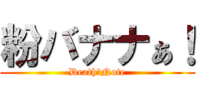粉バナナぁ！ (Death　Note)