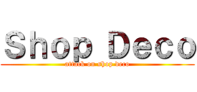 Ｓｈｏｐ Ｄｅｃｏ (attack on shop deco)