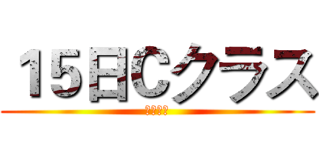 １５日Ｃクラス (頑張って)