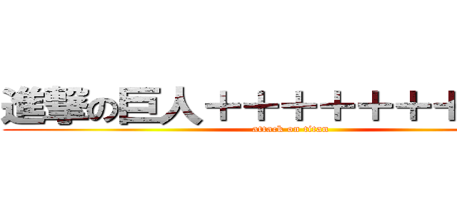 進撃の巨人＋＋＋＋＋＋＋＋＋＋ (attack on titan)