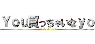 Ｙｏｕ買っちゃいなｙｏ (attack on titan)