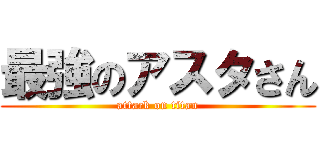 最強のアスタさん (attack on titan)