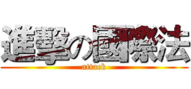 進擊の國際法 (attack)