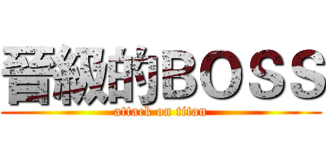 晉級的ＢＯＳＳ (attack on titan)