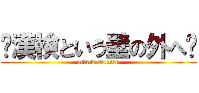 〜漢検という壁の外へ〜 (attack on titan)