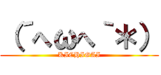 （´へωへ｀＊） (KICHIGAI)
