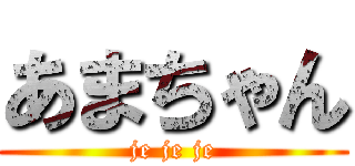 あまちゃん (je je je)