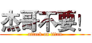 杰哥不要！ (attack on titan)