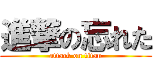 進撃の忘れた (attack on titan)
