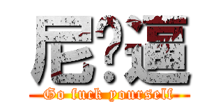 尼玛逼 (Go fuck yourself)