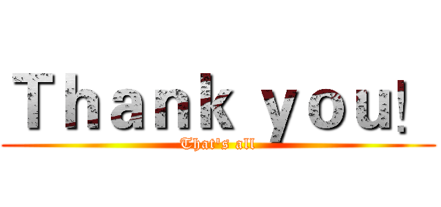 Ｔｈａｎｋ ｙｏｕ！ (That's all)