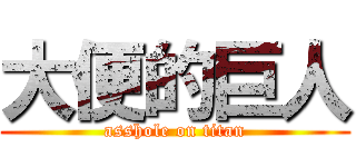 大便的巨人 (asshole on titan)