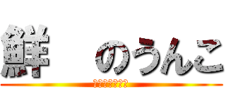 鮮喆のうんこ (うんちブリブリ)