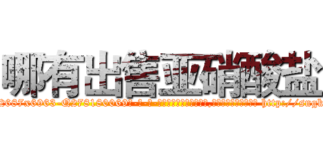哪有出售亚硝酸盐 (哪有出售亚硝酸盐【电-186x2687x6963-Q278180069元-吉-药-业】我们做的是长期生意,靠的是老客户长期支持 http://sngk.net/UY6Mzy
)