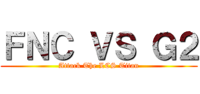 ＦＮＣ ＶＳ Ｇ２ (Attack The LCS Titan)