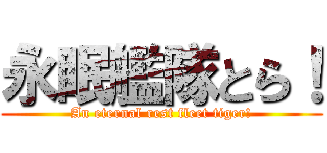 永眠艦隊とら！ (An eternal rest fleet tiger!)