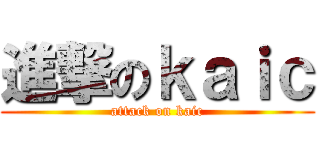 進撃のｋａｉｃ (attack on kaic)