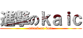 進撃のｋａｉｃ (attack on kaic)
