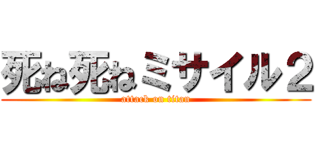 死ね死ねミサイル２ (attack on titan)