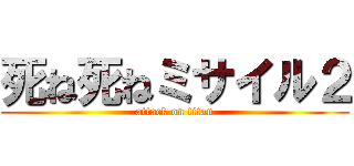 死ね死ねミサイル２ (attack on titan)