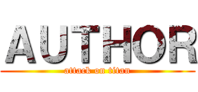 ＡＵＴＨＯＲ (attack on titan)