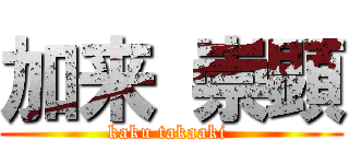 加来 崇顕 (kaku takaaki )