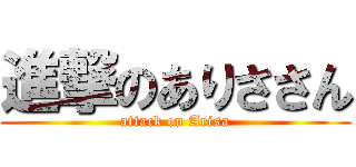 進撃のありささん (attack on Arisa)