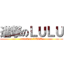 進撃のＬＵＬＵ (attack on LULU)