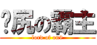 戇尻の霸主 (lord of on9)