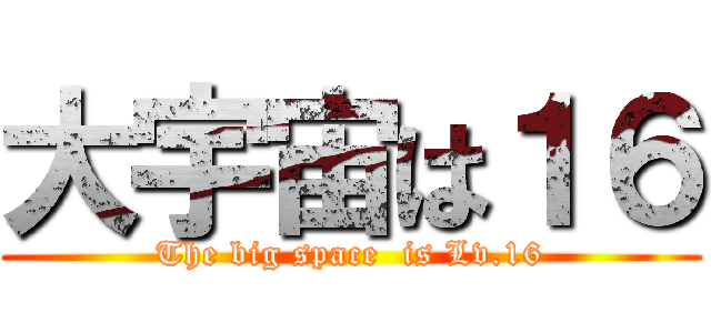 大宇宙は１６ (The big space  is Lv.16)