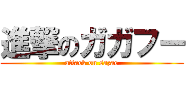 進撃のガガフー (attack on sazae)