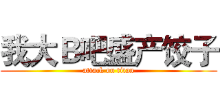 我大Ｂ吧盛产饺子 (attack on titan)