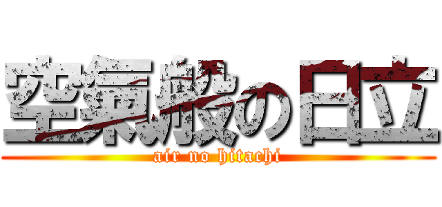 空氣般の日立 (air no hitachi)