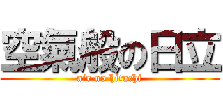 空氣般の日立 (air no hitachi)