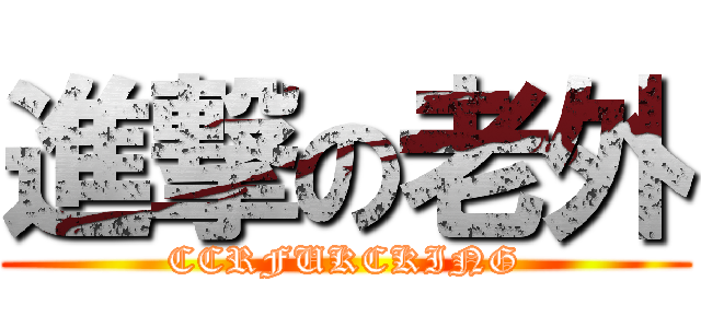 進撃の老外 (CCRFUKCKING)