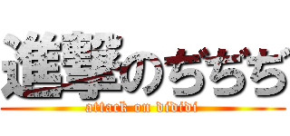 進撃のぢぢぢ (attack on dididi)