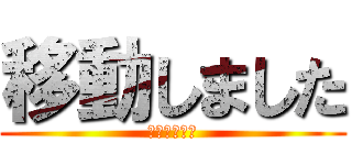 移動しました (移動しました)