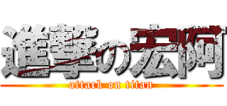 進撃の宏阿 (attack on titan)