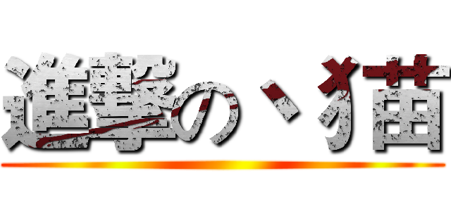 進撃の丶犭苗 ()