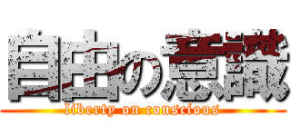 自由の意識 (liberty on conscious)