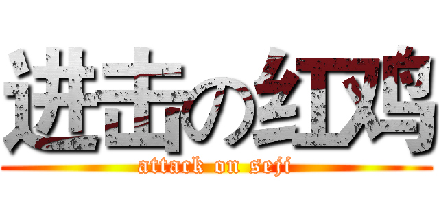 进击の红鸡 (attack on seji)