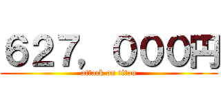 ６２７，０００円 (attack on titan)