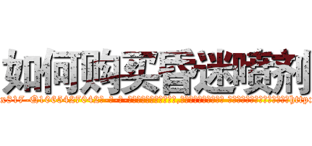 如何购买昏迷喷剂 (如何购买昏迷喷剂【电-话151x68344x817-Q1065427042元-吉-药-业】我们做的是长期生意,靠的是老客户长期支持 如何购买昏迷喷剂在发表了一篇http://sngk.net/auMZb8

参考消息网我们做的是长期生意,靠的是老客户长期支持也许我们早该意识到，就连鲍勃·霍斯金斯（金球奖戏剧类电影男主角 
)