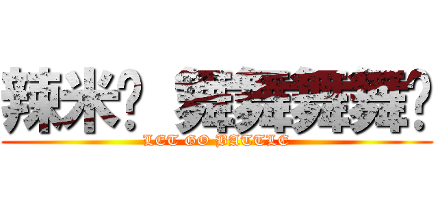 辣米糕 舞舞舞舞糰 (LET GO BATTLE)