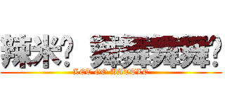 辣米糕 舞舞舞舞糰 (LET GO BATTLE)