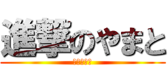 進撃のやまと (くそくさい)