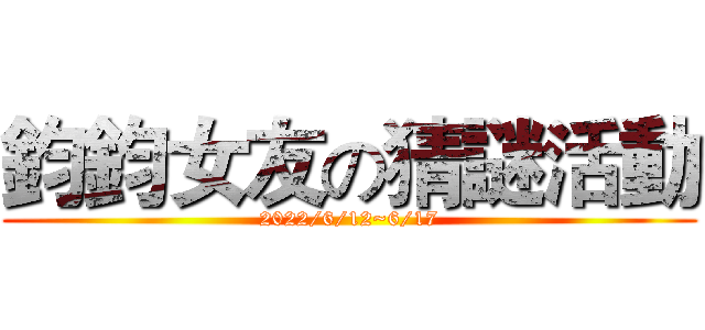 鈞鈞女友の猜謎活動 (2022/6/12~6/17)